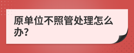 原單位不照管處理怎么辦？