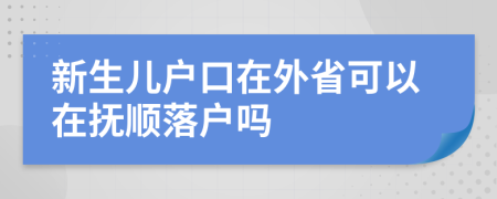 新生兒戶口在外省可以在撫順落戶嗎