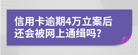 信用卡逾期4萬立案后還會被網(wǎng)上通緝嗎？