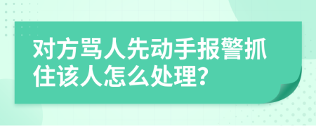 對方罵人先動手報警抓住該人怎么處理？