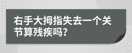 右手大拇指失去一個關(guān)節(jié)算殘疾嗎？