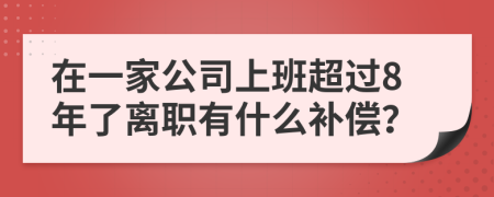 在一家公司上班超過8年了離職有什么補償？
