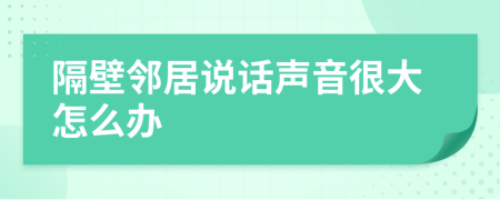 隔壁鄰居說話聲音很大怎么辦