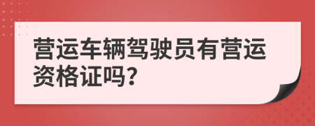 營運(yùn)車輛駕駛員有營運(yùn)資格證嗎？