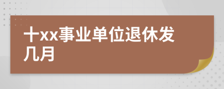 十xx事業(yè)單位退休發(fā)幾月