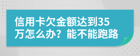 信用卡欠金額達(dá)到35萬怎么辦？能不能跑路