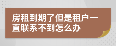 房租到期了但是租戶一直聯(lián)系不到怎么辦