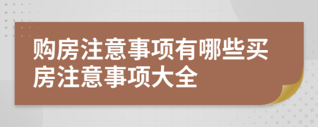 購房注意事項有哪些買房注意事項大全