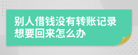 別人借錢沒有轉賬記錄想要回來怎么辦