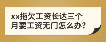 xx拖欠工資長(zhǎng)達(dá)三個(gè)月要工資無(wú)門怎么辦？