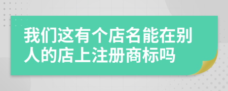 我們這有個店名能在別人的店上注冊商標嗎