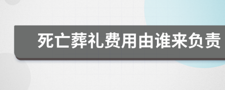 死亡葬禮費(fèi)用由誰來負(fù)責(zé)