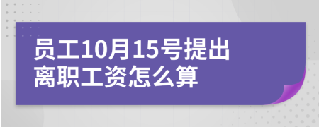 員工10月15號提出離職工資怎么算
