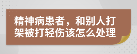 精神病患者，和別人打架被打輕傷該怎么處理