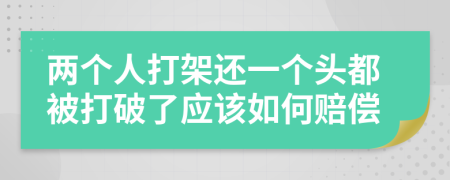 兩個(gè)人打架還一個(gè)頭都被打破了應(yīng)該如何賠償