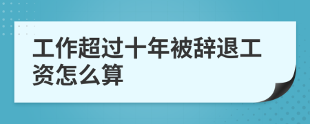 工作超過(guò)十年被辭退工資怎么算