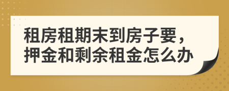 租房租期末到房子要，押金和剩余租金怎么辦