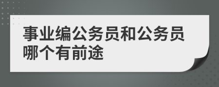 事業(yè)編公務(wù)員和公務(wù)員哪個(gè)有前途