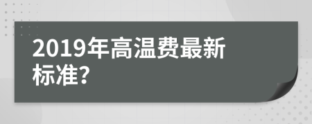 2019年高溫費最新標準？