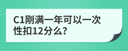 C1剛滿一年可以一次性扣12分么？
