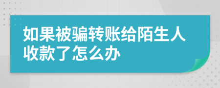 如果被騙轉(zhuǎn)賬給陌生人收款了怎么辦