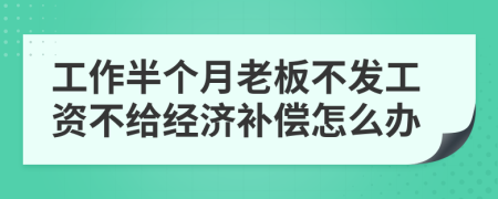 工作半個(gè)月老板不發(fā)工資不給經(jīng)濟(jì)補(bǔ)償怎么辦