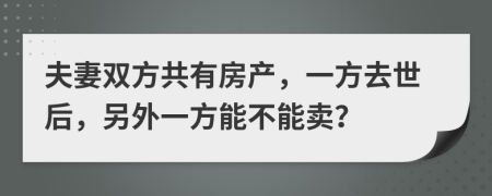 夫妻雙方共有房產(chǎn)，一方去世后，另外一方能不能賣？