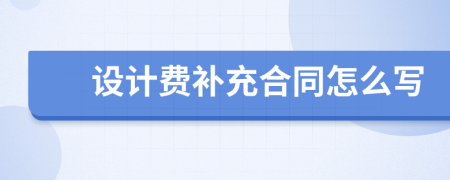 設(shè)計費補充合同怎么寫