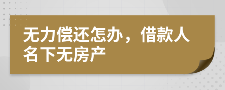 無力償還怎辦，借款人名下無房產(chǎn)