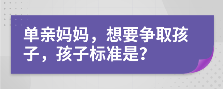 單親媽媽，想要爭取孩子，孩子標(biāo)準(zhǔn)是？