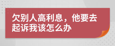 欠別人高利息，他要去起訴我該怎么辦