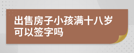 出售房子小孩滿十八歲可以簽字嗎