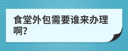 食堂外包需要誰來辦理??？