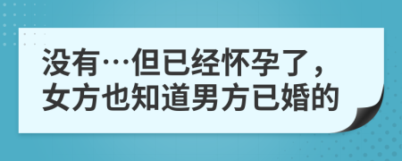 沒有…但已經(jīng)懷孕了，女方也知道男方已婚的
