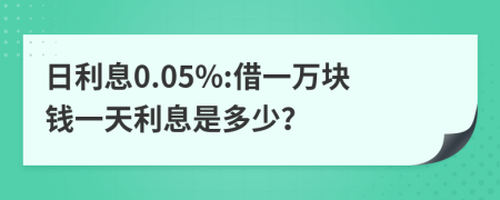日利息0.05%:借一萬塊錢一天利息是多少？
