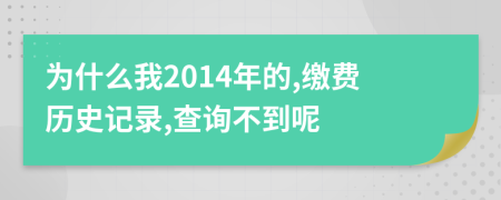 為什么我2014年的,繳費(fèi)歷史記錄,查詢不到呢