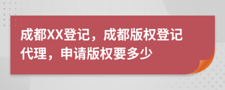 成都XX登記，成都版權(quán)登記代理，申請(qǐng)版權(quán)要多少