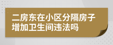 二房東在小區(qū)分隔房子增加衛(wèi)生間違法嗎