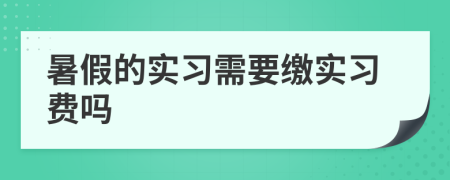 暑假的實(shí)習(xí)需要繳實(shí)習(xí)費(fèi)嗎