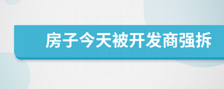房子今天被開(kāi)發(fā)商強(qiáng)拆