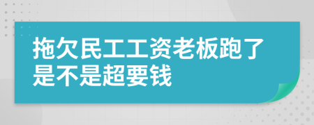 拖欠民工工資老板跑了是不是超要錢