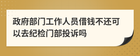 政府部門工作人員借錢不還可以去紀(jì)檢門部投訴嗎