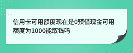 信用卡可用額度現(xiàn)在是0預借現(xiàn)金可用額度為1000能取錢嗎