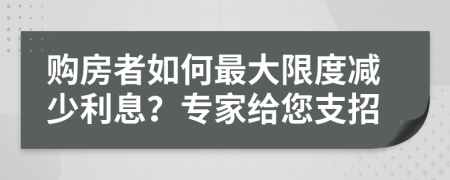 購(gòu)房者如何最大限度減少利息？專家給您支招