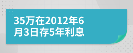 35萬(wàn)在2012年6月3日存5年利息