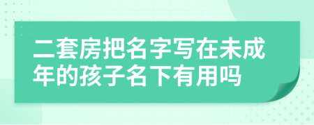 二套房把名字寫在未成年的孩子名下有用嗎