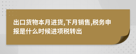 出口貨物本月進(jìn)貨,下月銷售,稅務(wù)申報(bào)是什么時(shí)候進(jìn)項(xiàng)稅轉(zhuǎn)出