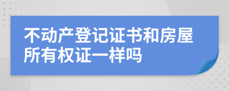 不動(dòng)產(chǎn)登記證書和房屋所有權(quán)證一樣嗎