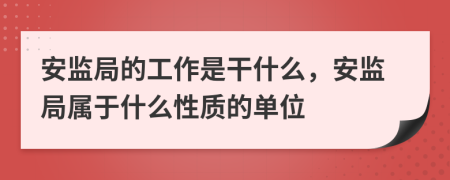 安監(jiān)局的工作是干什么，安監(jiān)局屬于什么性質(zhì)的單位