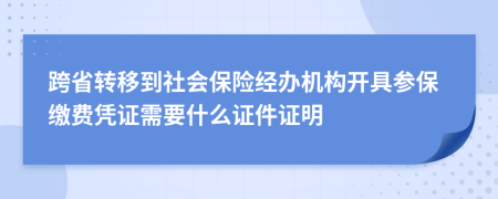 跨省轉(zhuǎn)移到社會(huì)保險(xiǎn)經(jīng)辦機(jī)構(gòu)開(kāi)具參保繳費(fèi)憑證需要什么證件證明